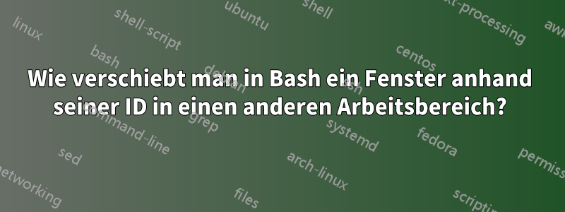 Wie verschiebt man in Bash ein Fenster anhand seiner ID in einen anderen Arbeitsbereich?