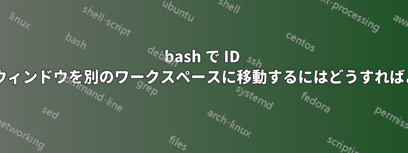 bash で ID を使用してウィンドウを別のワークスペースに移動するにはどうすればよいですか?