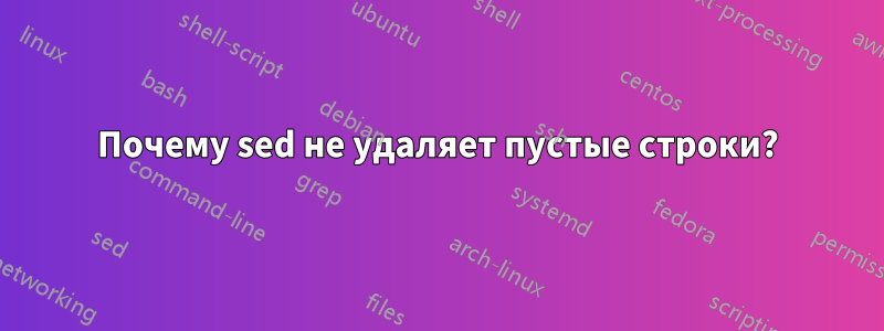 Почему sed не удаляет пустые строки?
