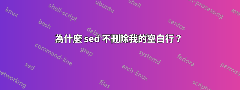 為什麼 sed 不刪除我的空白行？