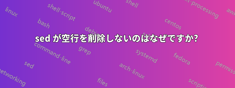 sed が空行を削除しないのはなぜですか?