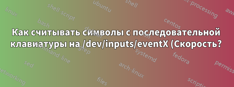 Как считывать символы с последовательной клавиатуры на /dev/inputs/eventX (Скорость?)