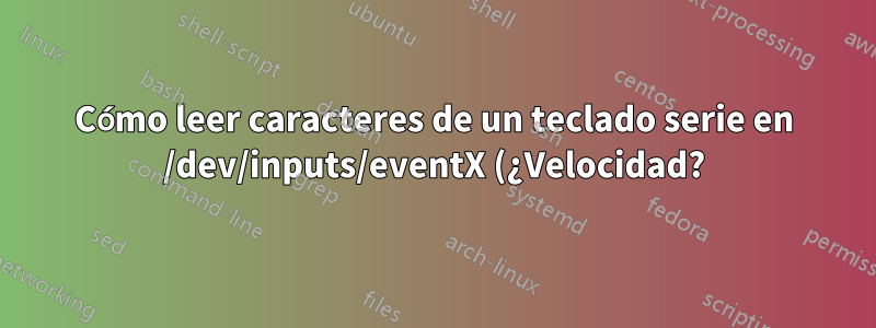 Cómo leer caracteres de un teclado serie en /dev/inputs/eventX (¿Velocidad?)