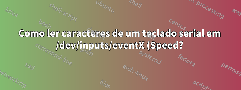 Como ler caracteres de um teclado serial em /dev/inputs/eventX (Speed?)