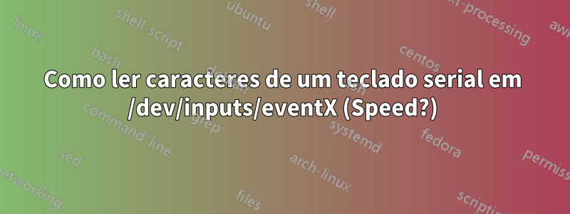 Como ler caracteres de um teclado serial em /dev/inputs/eventX (Speed?)