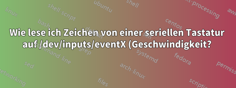 Wie lese ich Zeichen von einer seriellen Tastatur auf /dev/inputs/eventX (Geschwindigkeit?)