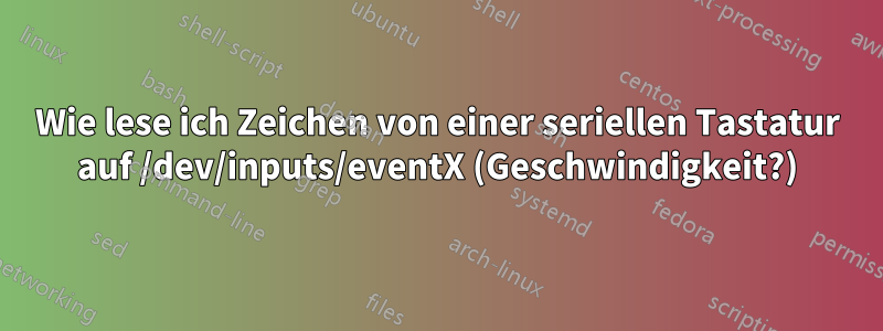 Wie lese ich Zeichen von einer seriellen Tastatur auf /dev/inputs/eventX (Geschwindigkeit?)