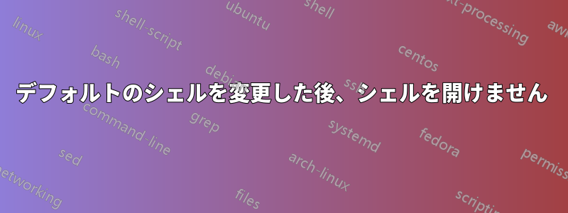 デフォルトのシェルを変更した後、シェルを開けません