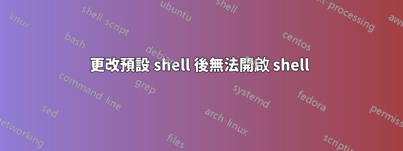 更改預設 shell 後無法開啟 shell