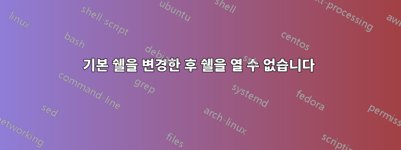기본 쉘을 변경한 후 쉘을 열 수 없습니다