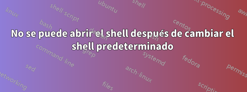 No se puede abrir el shell después de cambiar el shell predeterminado
