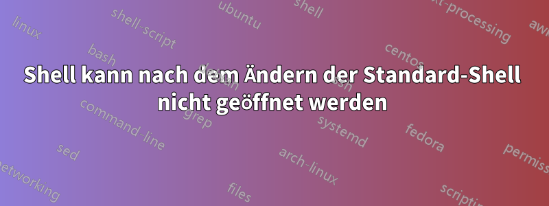 Shell kann nach dem Ändern der Standard-Shell nicht geöffnet werden