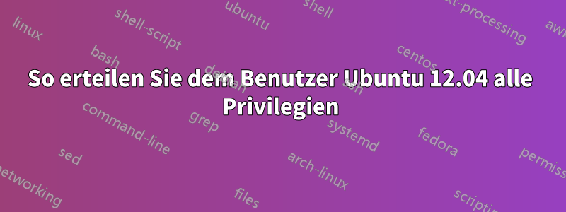 So erteilen Sie dem Benutzer Ubuntu 12.04 alle Privilegien