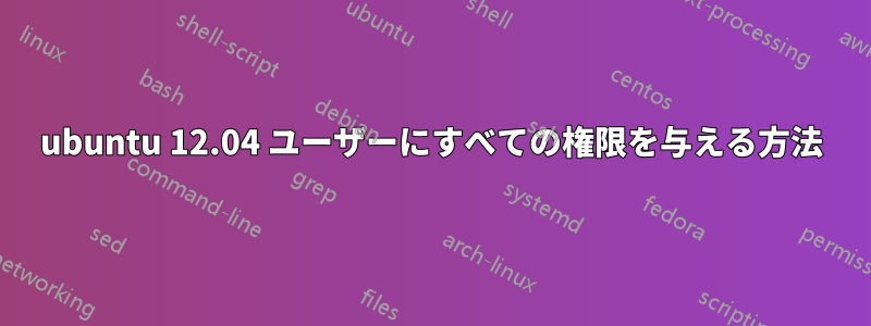 ubuntu 12.04 ユーザーにすべての権限を与える方法
