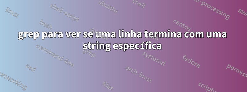 grep para ver se uma linha termina com uma string específica