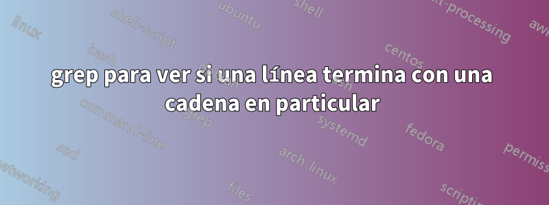 grep para ver si una línea termina con una cadena en particular