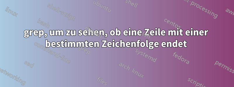 grep, um zu sehen, ob eine Zeile mit einer bestimmten Zeichenfolge endet