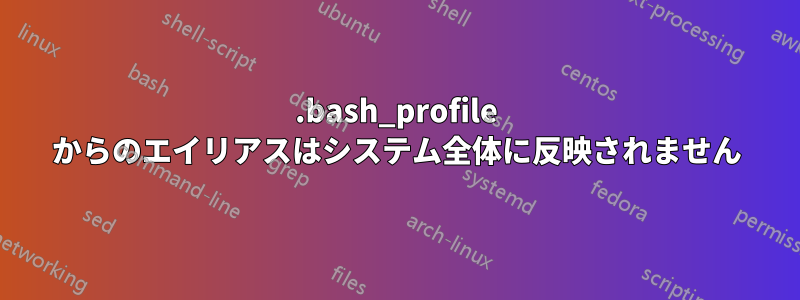 .bash_profile からのエイリアスはシステム全体に反映されません