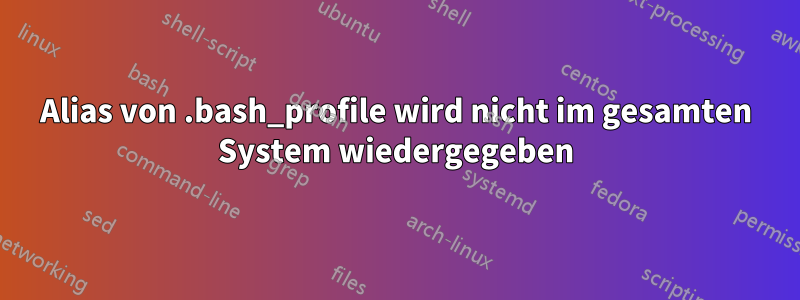 Alias ​​von .bash_profile wird nicht im gesamten System wiedergegeben