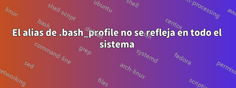 El alias de .bash_profile no se refleja en todo el sistema