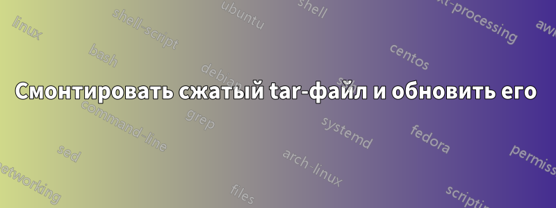 Смонтировать сжатый tar-файл и обновить его
