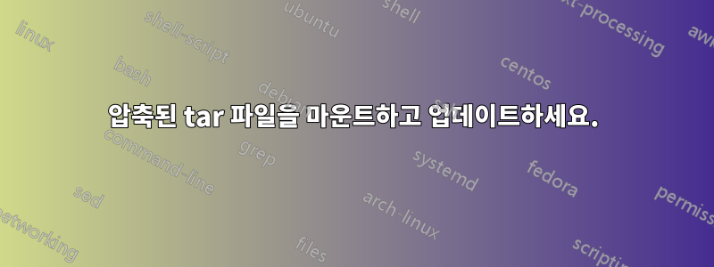 압축된 tar 파일을 마운트하고 업데이트하세요.