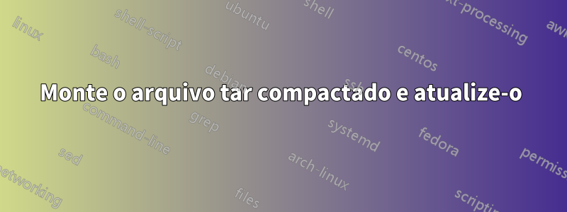 Monte o arquivo tar compactado e atualize-o