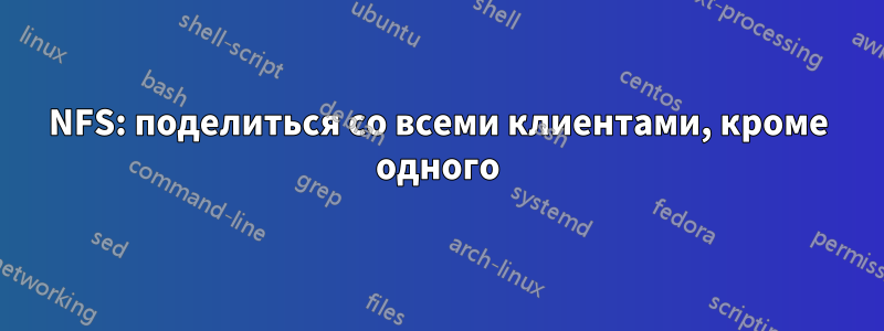 NFS: поделиться со всеми клиентами, кроме одного