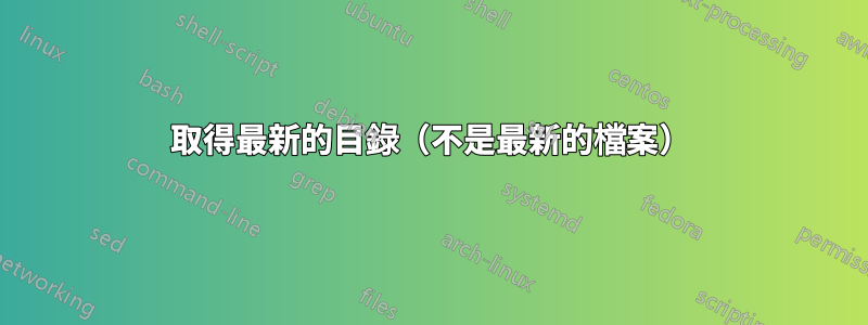 取得最新的目錄（不是最新的檔案）