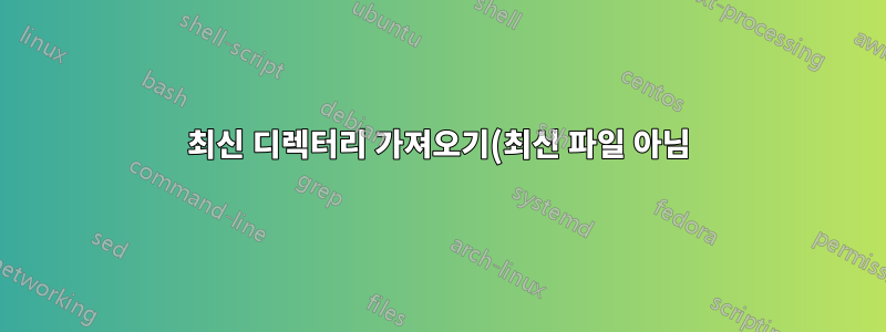 최신 디렉터리 가져오기(최신 파일 아님)