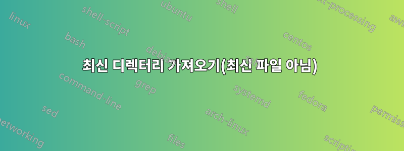 최신 디렉터리 가져오기(최신 파일 아님)