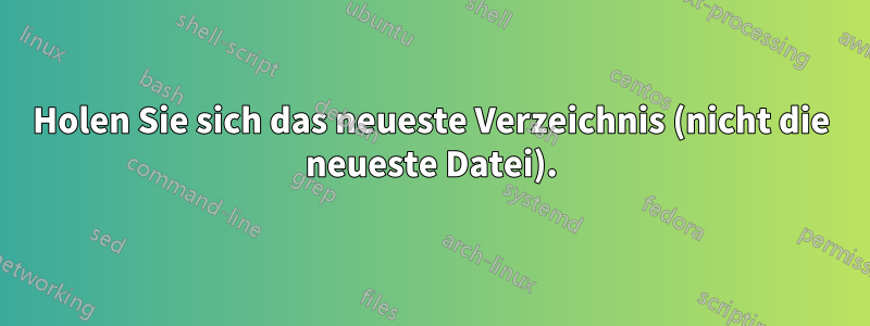 Holen Sie sich das neueste Verzeichnis (nicht die neueste Datei).