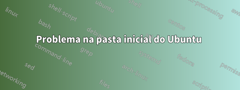 Problema na pasta inicial do Ubuntu