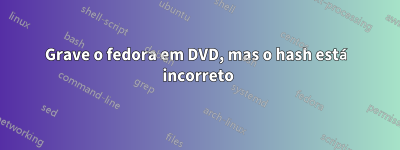 Grave o fedora em DVD, mas o hash está incorreto