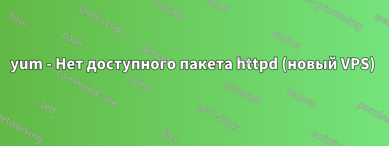 yum - Нет доступного пакета httpd (новый VPS)