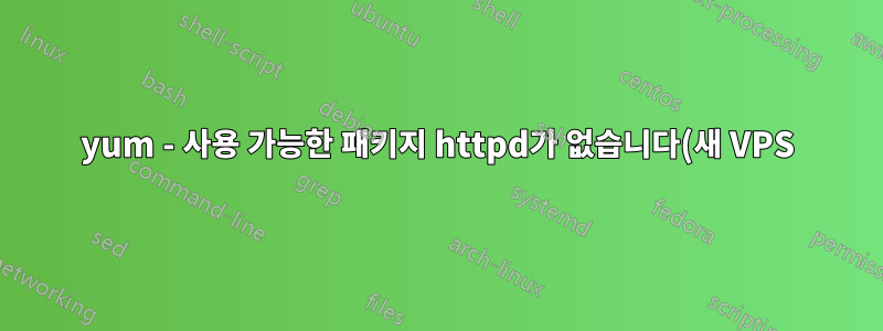 yum - 사용 가능한 패키지 httpd가 없습니다(새 VPS)