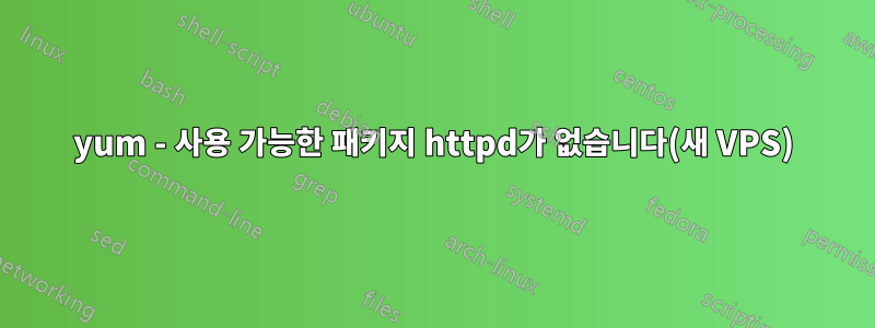 yum - 사용 가능한 패키지 httpd가 없습니다(새 VPS)