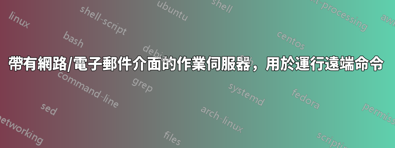 帶有網路/電子郵件介面的作業伺服器，用於運行遠端命令