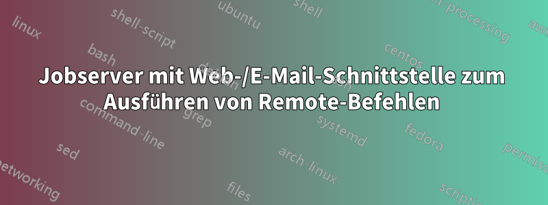 Jobserver mit Web-/E-Mail-Schnittstelle zum Ausführen von Remote-Befehlen