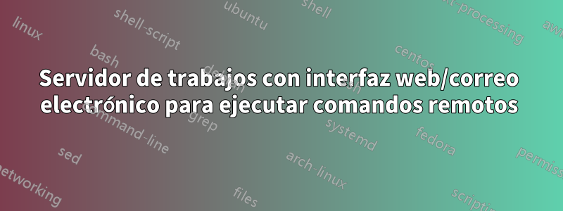 Servidor de trabajos con interfaz web/correo electrónico para ejecutar comandos remotos