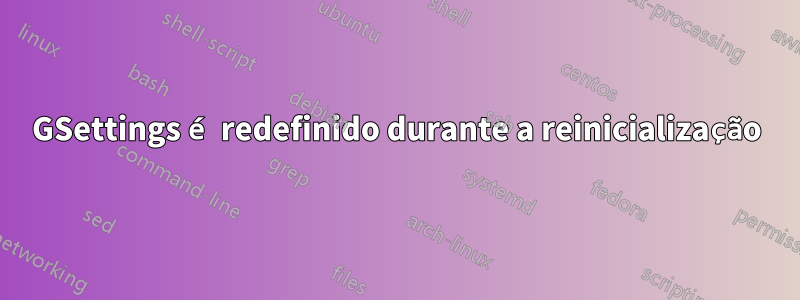 GSettings é redefinido durante a reinicialização