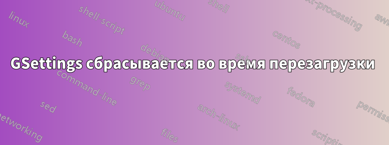GSettings сбрасывается во время перезагрузки