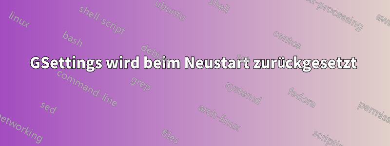GSettings wird beim Neustart zurückgesetzt