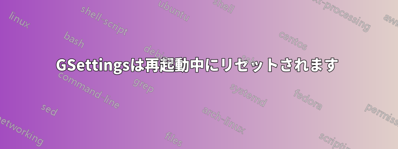 GSettingsは再起動中にリセットされます