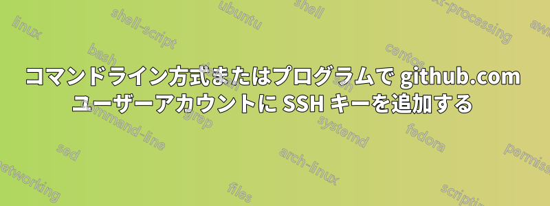 コマンドライン方式またはプログラムで github.com ユーザーアカウントに SSH キーを追加する