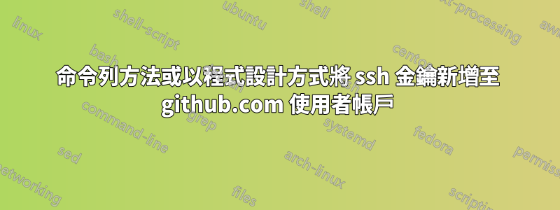 命令列方法或以程式設計方式將 ssh 金鑰新增至 github.com 使用者帳戶