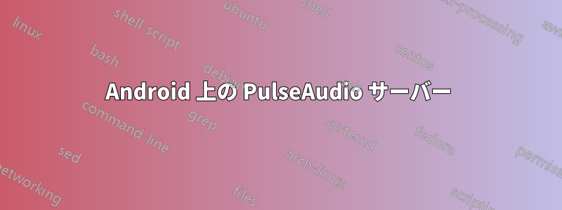 Android 上の PulseAudio サーバー