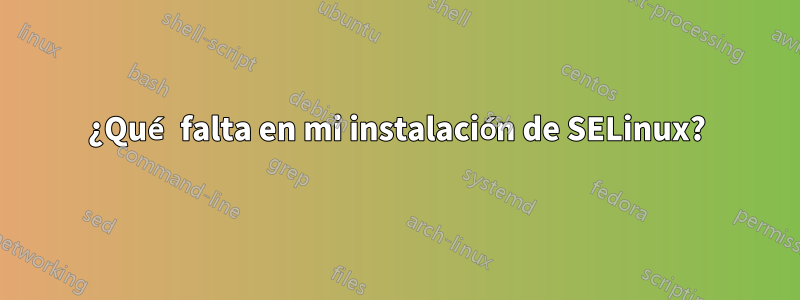 ¿Qué falta en mi instalación de SELinux?