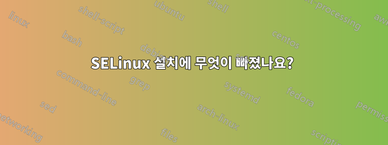 SELinux 설치에 무엇이 빠졌나요?