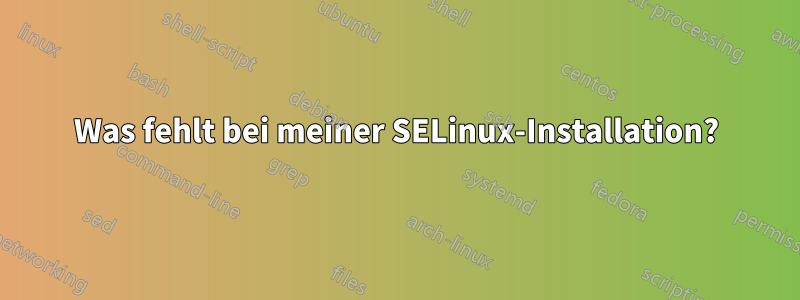 Was fehlt bei meiner SELinux-Installation?